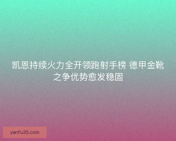 凯恩持续火力全开领跑射手榜 德甲金靴之争优势愈发稳固
