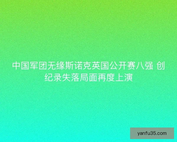 中国军团无缘斯诺克英国公开赛八强 创纪录失落局面再度上演
